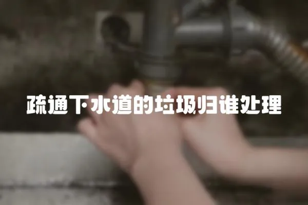 疏通下水道的垃圾歸誰處理