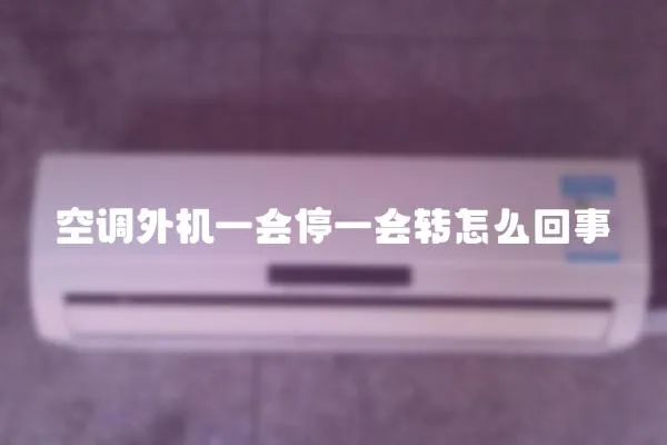 空調(diào)外機一會停一會轉(zhuǎn)怎么回事