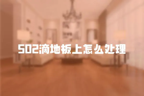 502滴地板上怎么處理