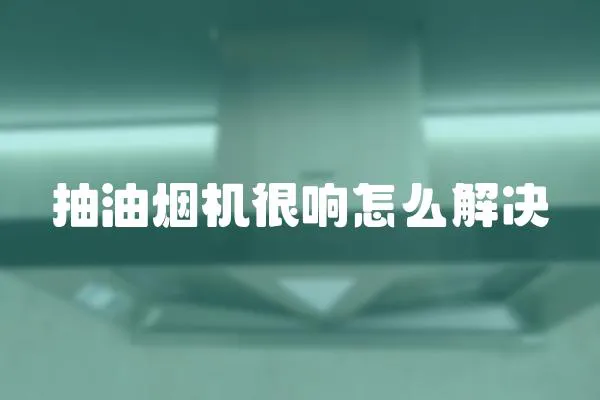 抽油煙機很響怎么解決