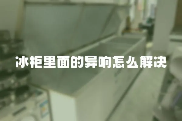 冰柜里面的異響怎么解決