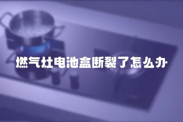 燃氣灶電池盒斷裂了怎么辦