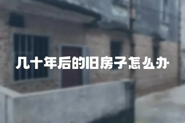 幾十年后的舊房子怎么辦