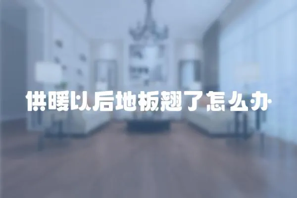 供暖以后地板翹了怎么辦