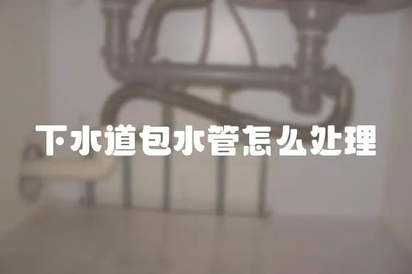 下水道包水管怎么處理