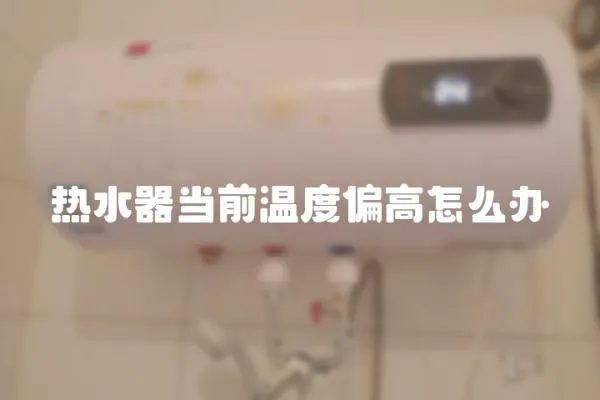 熱水器當前溫度偏高怎么辦