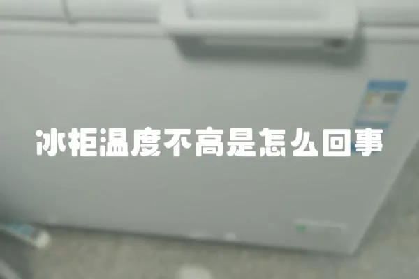 冰柜溫度不高是怎么回事