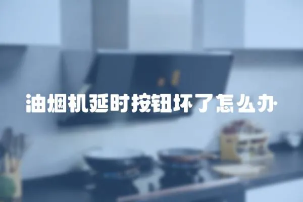油煙機延時按鈕壞了怎么辦