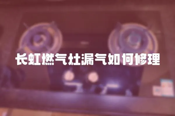 長虹燃氣灶漏氣如何修理