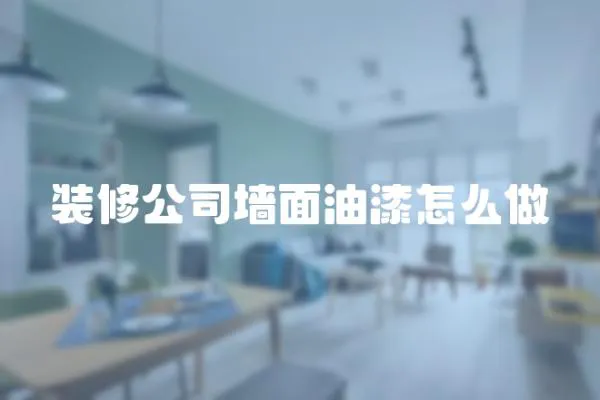 裝修公司墻面油漆怎么做