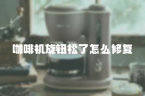 咖啡機旋鈕松了怎么修復