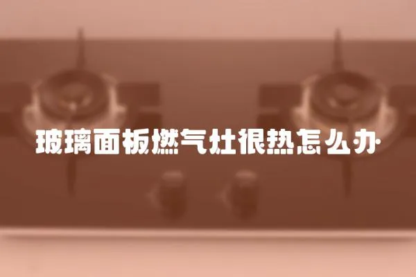 玻璃面板燃氣灶很熱怎么辦