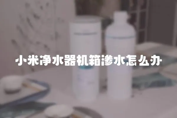 小米凈水器機箱滲水怎么辦