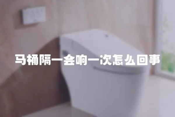 馬桶隔一會響一次怎么回事