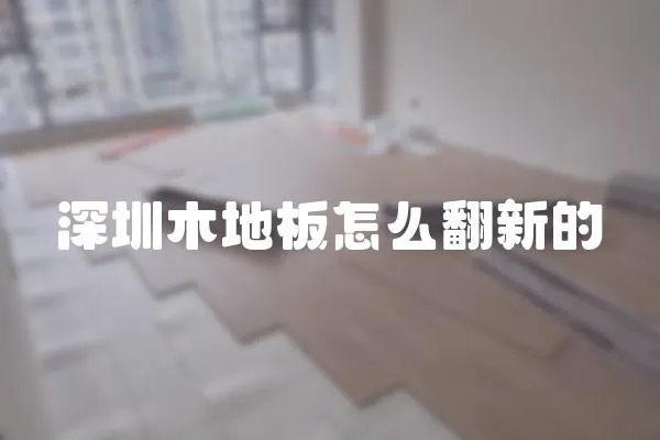 深圳木地板怎么翻新的