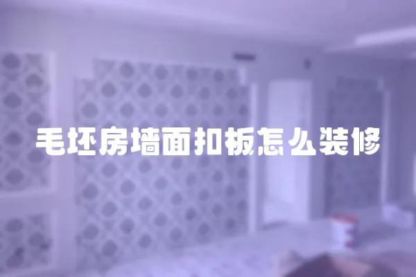 毛坯房墻面扣板怎么裝修