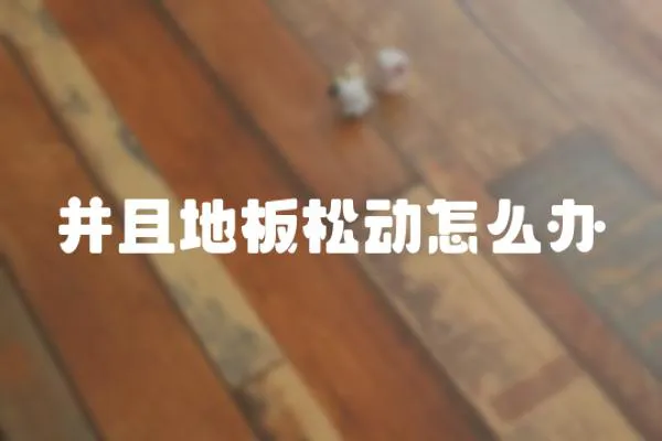 并且地板松動(dòng)怎么辦