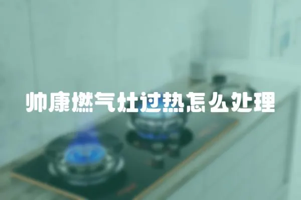 帥康燃氣灶過熱怎么處理