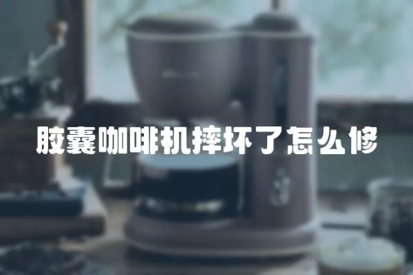 膠囊咖啡機摔壞了怎么修