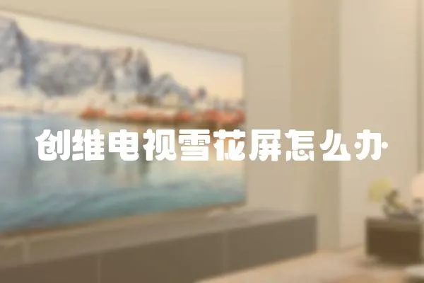 創(chuàng)維電視雪花屏怎么辦