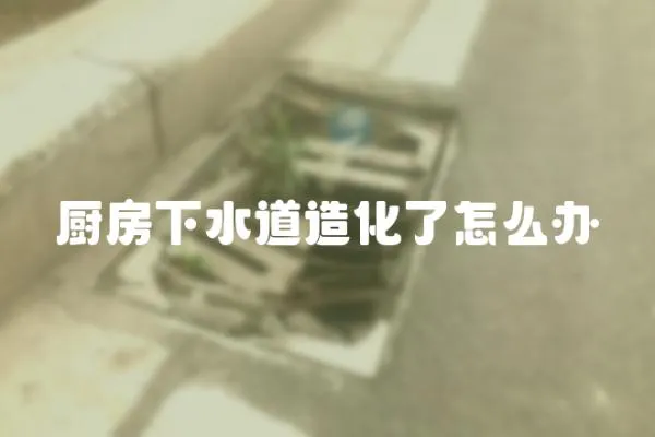 廚房下水道造化了怎么辦