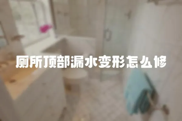 廁所頂部漏水變形怎么修