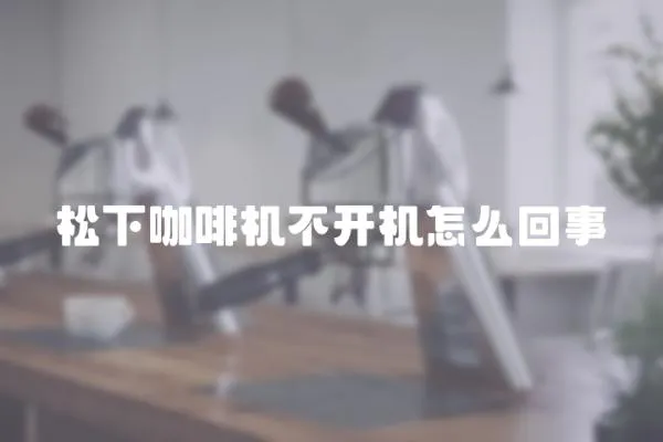 松下咖啡機不開機怎么回事