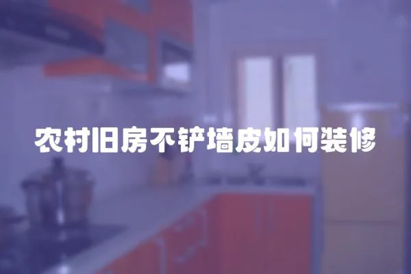 農村舊房不鏟墻皮如何裝修