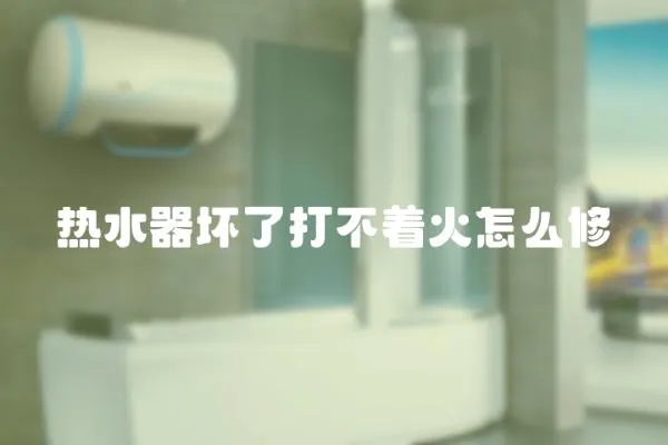 熱水器壞了打不著火怎么修
