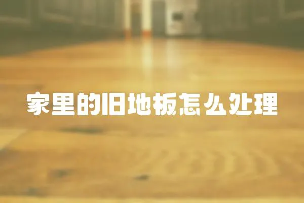 家里的舊地板怎么處理