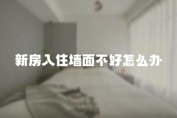 新房入住墻面不好怎么辦