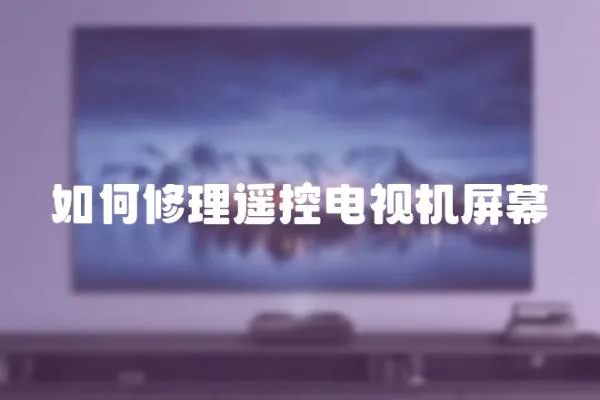 如何修理遙控電視機屏幕