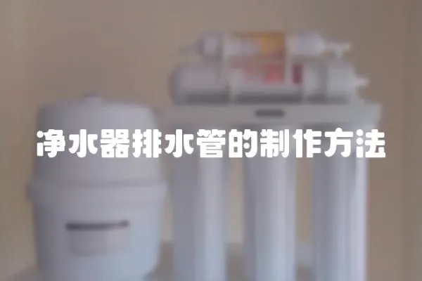 凈水器排水管的制作方法