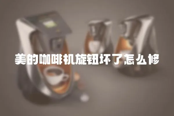 美的咖啡機(jī)旋鈕壞了怎么修