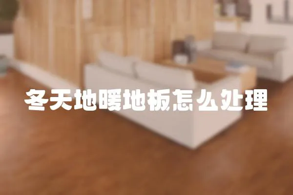 冬天地暖地板怎么處理