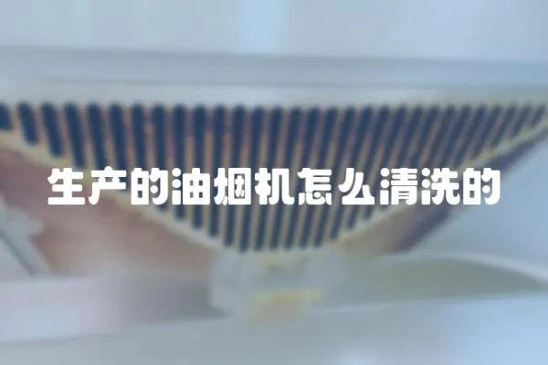 生產(chǎn)的油煙機(jī)怎么清洗的