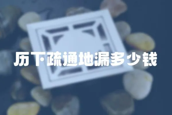 歷下疏通地漏多少錢