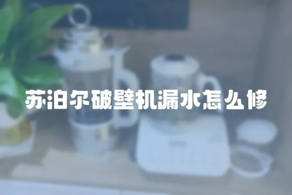 蘇泊爾破壁機漏水怎么修