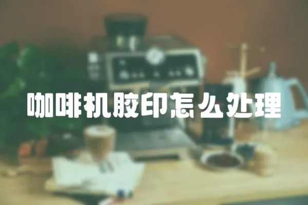 咖啡機膠印怎么處理