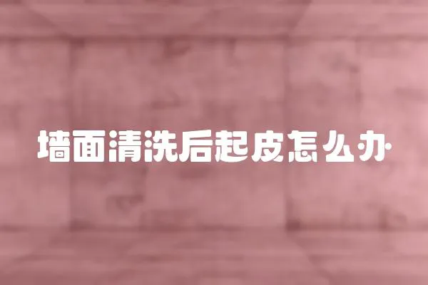 墻面清洗后起皮怎么辦