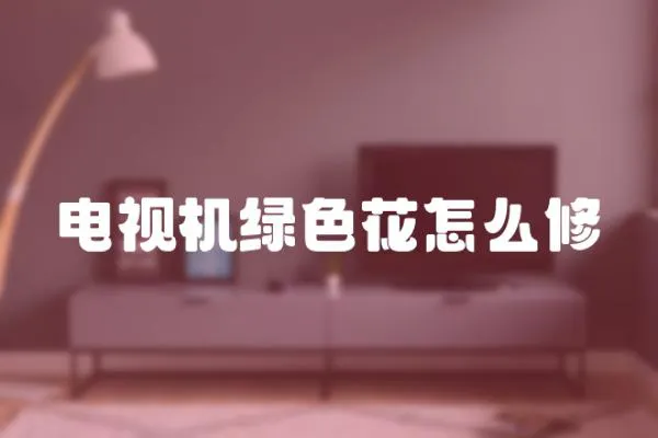 電視機綠色花怎么修