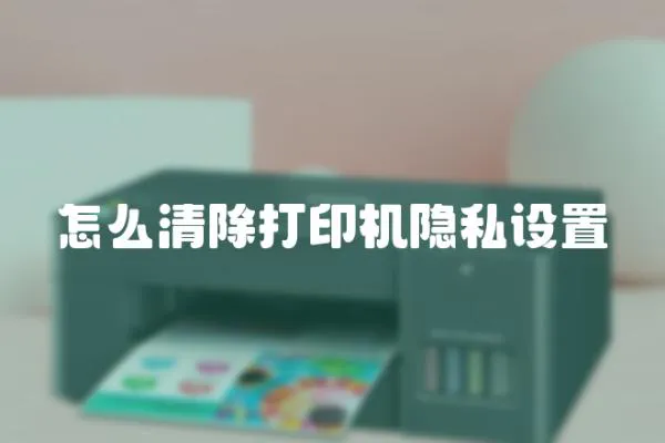 怎么清除打印機(jī)隱私設(shè)置