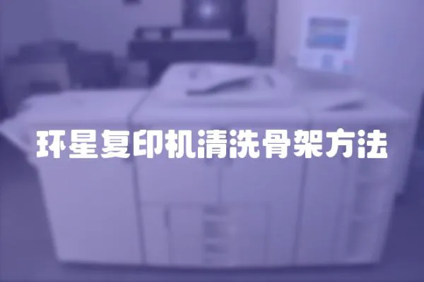 環星復印機清洗骨架方法
