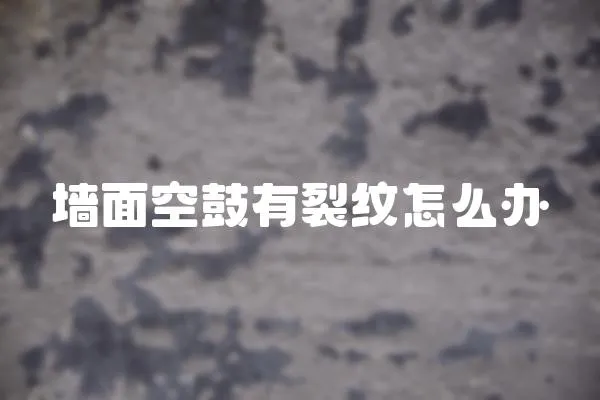 墻面空鼓有裂紋怎么辦