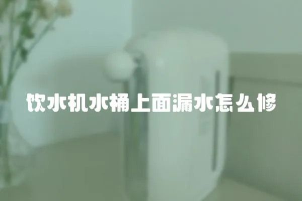 飲水機水桶上面漏水怎么修