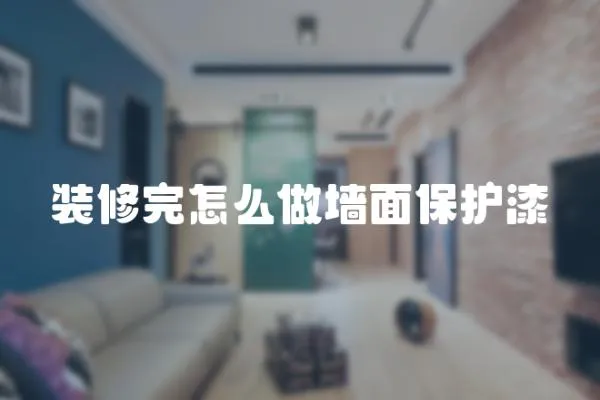 裝修完怎么做墻面保護漆