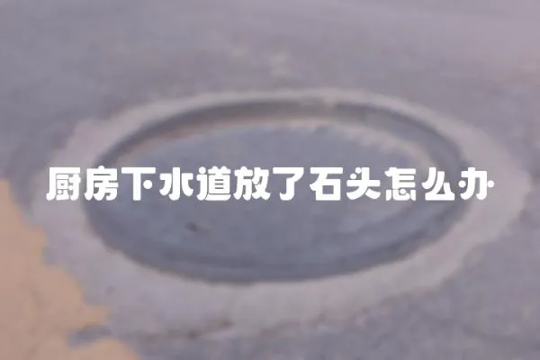廚房下水道放了石頭怎么辦