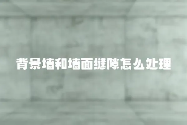 背景墻和墻面縫隙怎么處理