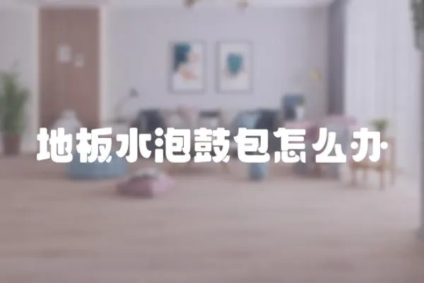 地板水泡鼓包怎么辦