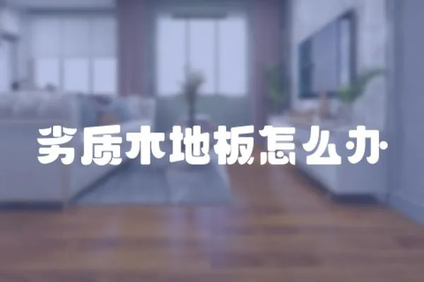 劣質木地板怎么辦